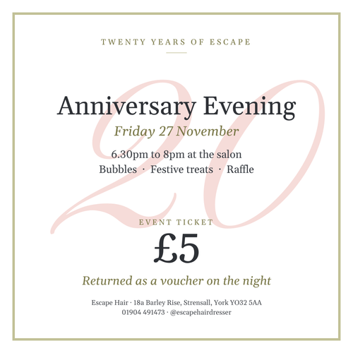 Ticket for the Twenty Years of Escape anniversary evening at Escape Hair, Strensall, on Friday 27 November, 6.30pm to 8pm. Bubbles, festive treats and a raffle. £5, returned as a voucher on the night.